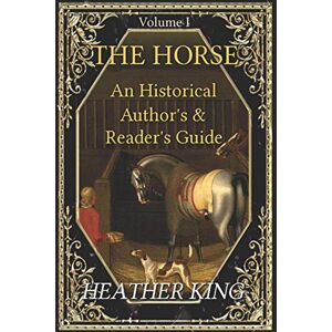 King, Heather The Horse: An Historical Author's and Reader's Guide King, Heather The Horse: An Historical Author's and Reader's Guide