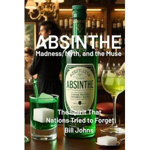 Johns, Bill ABSINTHE: Madness, Myth, and the Muse: The Spirit That Nations Tried to Forget (Spirits of Influence) Johns, Bill ABSINTHE: Madness, Myth, and the Muse: The Spirit That Nations Tried to Forget (Spirits of Influence)