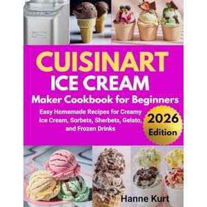 Kurt, Hanne Cuisinart Ice Cream Maker for Beginners: Easy Homemade Recipes for Creamy Ice Cream, Mix, Sorbets, Sherbets, Gelato, and Frozen Drinks Kurt, Hanne Cuisinart Ice Cream Maker for Beginners: Easy Homemade Recipes for Creamy Ice Cream, Mix, Sorbets, Sherbets, Gelato, and Frozen Drinks