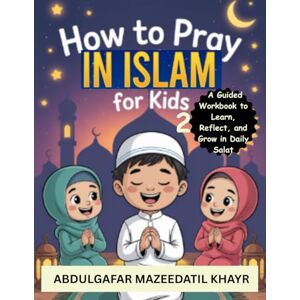 Mazeedatil Khayr, AbdulGafar How to Pray in Islam for Kids 2: A Guided Workbook to Learn, Reflect, and Grow in Daily Salat Mazeedatil Khayr, AbdulGafar How to Pray in Islam for Kids 2: A Guided Workbook to Learn, Reflect, and Grow in Daily Salat