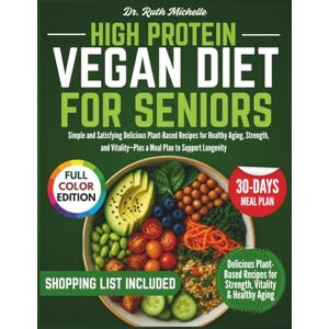 Michelle, Dr. Ruth High Protein Vegan Diet For Seniors: Simple and Satisfying Delicious Plant-Based Recipes for Healthy Aging, Strength, and Vitality—Plus a Meal Plan to Support Longevity Michelle, Dr. Ruth High Protein Vegan Diet For Seniors: Simple and Satisfying Delicious Plant-Based Recipes for Healthy Aging, Strength, and Vitality—Plus a Meal Plan to Support Longevity