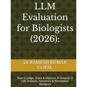 GOPAL, Dr RAMESH KUMAR LLM Evaluation for Biologists (2026):: How to Judge, Score & Improve AI Outputs in Life Sciences, Genomics & Biomedical Research GOPAL, Dr RAMESH KUMAR LLM Evaluation for Biologists (2026):: How to Judge, Score & Improve AI Outputs in Life Sciences, Genomics & Biomedical Research