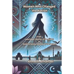 Ahmed Women Who Changed the Nation: From Lady Hagar (Mother of the Arabs) to Sheikha Fatima (Mother of the Nation) Ahmed Women Who Changed the Nation: From Lady Hagar (Mother of the Arabs) to Sheikha Fatima (Mother of the Nation)