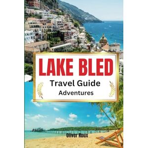 Roux, Oliver Lake Bled Travel Guide Adventures: Your all-in-one handbook for discovering hidden gems, top attractions, relaxation hotspots, culinary delights, and up-to-date tips in the Julian Alps of Slovenia Roux, Oliver Lake Bled Travel Guide Adventures: Your all-in-one handbook for discovering hidden gems, top attractions, relaxation hotspots, culinary delights, and up-to-date tips in the Julian Alps of Slovenia