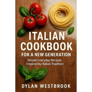 Westbrook, Dylan Italian Cookbook for New Generations: Rediscovering Italy’s Culinary Heritage for a New Era Westbrook, Dylan Italian Cookbook for New Generations: Rediscovering Italy’s Culinary Heritage for a New Era