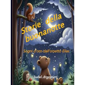 Argentieri, Isabel STORIE DELLA BUONANOTTE: Sogni d'oro dall'orsetto Elias Argentieri, Isabel STORIE DELLA BUONANOTTE: Sogni d'oro dall'orsetto Elias