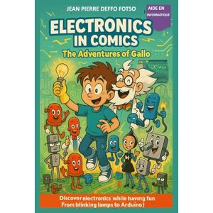 DEFFO FOTSO, JEAN PIERRE Electronics in Comics – Gallo’s Adventures: Discover Electronics While Having Fun – From Blinking Lamps to Arduino! DEFFO FOTSO, JEAN PIERRE Electronics in Comics – Gallo’s Adventures: Discover Electronics While Having Fun – From Blinking Lamps to Arduino!