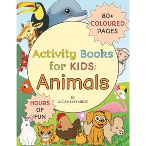 Alexander, Lucien Activity Books for Kids: Animals: Over 60 Activities, Puzzles and more for Children 80+ Coloured Pages and Hours of Fun Alexander, Lucien Activity Books for Kids: Animals: Over 60 Activities, Puzzles and more for Children 80+ Coloured Pages and Hours of Fun