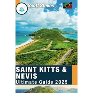 Scott Saint Kitts & Nevis Ultimate Guide 2025: Caribbean Hidden Gems & Island Adventures, A Travel Guide Scott Saint Kitts & Nevis Ultimate Guide 2025: Caribbean Hidden Gems & Island Adventures, A Travel Guide