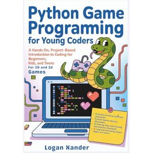 Xander, Logan Python Game Programming for Young Coders: A Hands-On, Project-Based Introduction to Coding for Beginners, Kids, and Teens for 2D and 3D Games Xander, Logan Python Game Programming for Young Coders: A Hands-On, Project-Based Introduction to Coding for Beginners, Kids, and Teens for 2D and 3D Games