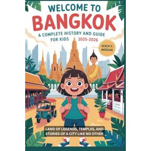 X. Morgan, Vench Welcome to Bangkok: A Complete History and Guide for Kids 2025-2026: Land of Legends, Temples, and Stories of a City Like No Other (Make your kids or childrens to learn the ancient history books) X. Morgan, Vench Welcome to Bangkok: A Complete History and Guide for Kids 2025-2026: Land of Legends, Temples, and Stories of a City Like No Other (Make your kids or childrens to learn the ancient history books)