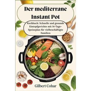 Cohar, Gilbert Der mediterrane Instant Pot: Kochbuch: Schnelle und gesunde Eintopfgerichte mit 14-Tage-Speiseplan für vielbeschäftigte Familien Cohar, Gilbert Der mediterrane Instant Pot: Kochbuch: Schnelle und gesunde Eintopfgerichte mit 14-Tage-Speiseplan für vielbeschäftigte Familien