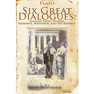Plato Six Great Dialogues: Apology, Crito, Phaedo, Phaedrus, Symposium, the Republic Plato Six Great Dialogues: Apology, Crito, Phaedo, Phaedrus, Symposium, the Republic