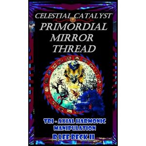Lee Celestial Catalyst: Blackstone: Primordial Mirror Thread: Tri-Axial Harmonic Manipulation Lee Celestial Catalyst: Blackstone: Primordial Mirror Thread: Tri-Axial Harmonic Manipulation