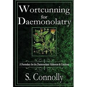 Connolly, S. Wortcunning for Daemonolatry: A Formulary for the Daemonolater Alchemist and Gardener Connolly, S. Wortcunning for Daemonolatry: A Formulary for the Daemonolater Alchemist and Gardener