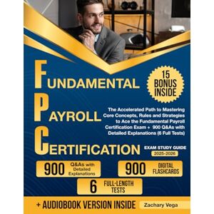 Vega+ FPC Exam Study Guide: The Accelerated Path to Mastering Core Concepts, Rules and Strategies to Ace the Fundamental Payroll Certification Exam + 900 Q&As with Detailed Explanations (6 Full Tests) Vega+ FPC Exam Study Guide: The Accelerated Path to Mastering Core Concepts, Rules and Strategies to Ace the Fundamental Payroll Certification Exam + 900 Q&As with Detailed Explanations (6 Full Tests)