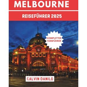 Danilo, Calvin Melbourne Reiseführer 2025: Ihr unverzichtbares Handbuch zu Top-Attraktionen, lokalen Restaurants, urbanen Abenteuern und Insider- Tipps Danilo, Calvin Melbourne Reiseführer 2025: Ihr unverzichtbares Handbuch zu Top-Attraktionen, lokalen Restaurants, urbanen Abenteuern und Insider- Tipps