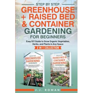 Roman, J.J. STEP BY STEP GREENHOUSE + RAISED BED & CONTAINER GARDENING FOR BEGINNERS: 2 IN 1 COLLECTION: Easy DIY Guide to Grow Organic Vegetables, Herbs, and Plants in Any Space Roman, J.J. STEP BY STEP GREENHOUSE + RAISED BED & CONTAINER GARDENING FOR BEGINNERS: 2 IN 1 COLLECTION: Easy DIY Guide to Grow Organic Vegetables, Herbs, and Plants in Any Space