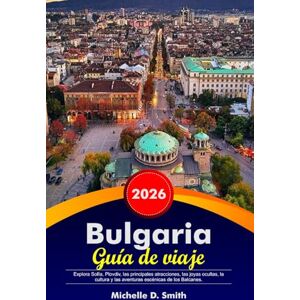Smith, Michelle D. BULGARIA Guía de viaje 2026: Explora Sofía, Plovdiv, las principales atracciones, las joyas ocultas, la cultura y las aventuras escénicas de los Balcanes. Smith, Michelle D. BULGARIA Guía de viaje 2026: Explora Sofía, Plovdiv, las principales atracciones, las joyas ocultas, la cultura y las aventuras escénicas de los Balcanes.