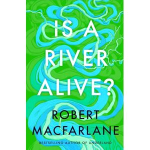 Macfarlane, Robert Is a River Alive?: The Instant Number One Sunday Times Bestseller Macfarlane, Robert Is a River Alive?: The Instant Number One Sunday Times Bestseller