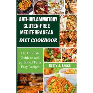 Bakke, Betty J. Anti Inflammatory Gluten-Free Mediterranean Diet Cookbook: The Ultimate Guide to Well Portioned Tasty Easy Recipes Bakke, Betty J. Anti Inflammatory Gluten-Free Mediterranean Diet Cookbook: The Ultimate Guide to Well Portioned Tasty Easy Recipes