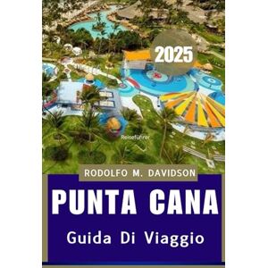 DAVIDSON, RODOLFO M. PUNTA CANA GUIDA DI VIAGGIO 2025: Immergiti nel cuore della cultura, della cucina e della costa di Punta Cana DAVIDSON, RODOLFO M. PUNTA CANA GUIDA DI VIAGGIO 2025: Immergiti nel cuore della cultura, della cucina e della costa di Punta Cana