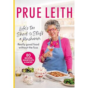 Leith, Prue Life's Too Short to Stuff a Mushroom: Really good food without the fuss foolproof recipes, shortcuts and hacks Leith, Prue Life's Too Short to Stuff a Mushroom: Really good food without the fuss foolproof recipes, shortcuts and hacks