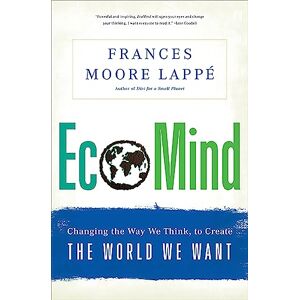Lappe, Frances Moore EcoMind: Changing the Way We Think, to Create the World We Want Lappe, Frances Moore EcoMind: Changing the Way We Think, to Create the World We Want