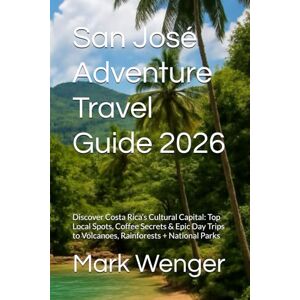 Wenger, Mark San José Adventure Travel Guide 2026: Discover Costa Rica’s Cultural Capital: Top Local Spots, Coffee Secrets & Epic Day Trips to Volcanoes, Rainforests + National Parks Wenger, Mark San José Adventure Travel Guide 2026: Discover Costa Rica’s Cultural Capital: Top Local Spots, Coffee Secrets & Epic Day Trips to Volcanoes, Rainforests + National Parks