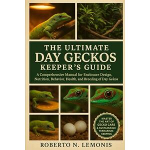 N. LEMONIS, ROBERTO THE ULTIMATE DAY GECKOS KEEPER’S GUIDE: A Comprehensive Manual for Enclosure Design, Nutrition, Behavior, Health, and Breeding of Day Geckos N. LEMONIS, ROBERTO THE ULTIMATE DAY GECKOS KEEPER’S GUIDE: A Comprehensive Manual for Enclosure Design, Nutrition, Behavior, Health, and Breeding of Day Geckos