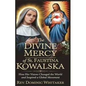Whitaker, Rev. Dominic THE DIVINE MERCY OF ST. FAUSTINA KOWALSKA: How Her Visions Changed the World and Inspired a Global Movement Whitaker, Rev. Dominic THE DIVINE MERCY OF ST. FAUSTINA KOWALSKA: How Her Visions Changed the World and Inspired a Global Movement
