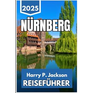 Jackson NÜRNBERG REISEFÜHRER 2025: Entdecken Sie Erbe, Kultur und den Alltagsrhythmus in Bayerns barrierefreister Stadt Jackson NÜRNBERG REISEFÜHRER 2025: Entdecken Sie Erbe, Kultur und den Alltagsrhythmus in Bayerns barrierefreister Stadt