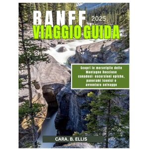 Ellis, Cara.B. BANFF PARCO NAZIONALE VIAGGIO GUIDA 2025: Scatena le meraviglie delle Montagne Rocciose canadesi: escursioni epiche, luoghi iconici e avventure selvagge Ellis, Cara.B. BANFF PARCO NAZIONALE VIAGGIO GUIDA 2025: Scatena le meraviglie delle Montagne Rocciose canadesi: escursioni epiche, luoghi iconici e avventure selvagge