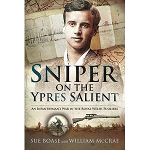 Boase, Sue Sniper on the Ypres Salient: An Infantryman s War In The Royal Welsh Fusiliers Boase, Sue Sniper on the Ypres Salient: An Infantryman s War In The Royal Welsh Fusiliers