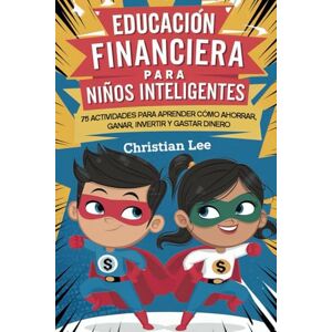 Lee Educación Financiera para Niños Inteligentes: 75 Actividades para Aprender Cómo Ahorrar, Ganar, Invertir y Gastar Dinero (Money Wise Kids (Niños Que Saben de Dinero)) Lee Educación Financiera para Niños Inteligentes: 75 Actividades para Aprender Cómo Ahorrar, Ganar, Invertir y Gastar Dinero (Money Wise Kids (Niños Que Saben de Dinero))