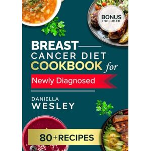 WESLEY, DANIELLA BREAST CANCER DIET COOKBOOK FOR NEWLY DIAGNOSED: A Gentle Nourishment Guide for the Recovery Journey: Simple, Soothing Recipes & Meal Prep Strategies to Ease Fatigue and Support Your Body WESLEY, DANIELLA BREAST CANCER DIET COOKBOOK FOR NEWLY DIAGNOSED: A Gentle Nourishment Guide for the Recovery Journey: Simple, Soothing Recipes & Meal Prep Strategies to Ease Fatigue and Support Your Body