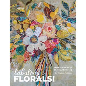 St Hilaire, Elizabeth Fabulous Florals!: Impressionistic Collage Paintings Step-by-Step St Hilaire, Elizabeth Fabulous Florals!: Impressionistic Collage Paintings Step-by-Step