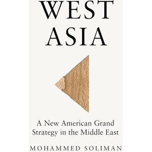 Soliman, Mohammed West Asia: A New American Grand Strategy in the Middle East Soliman, Mohammed West Asia: A New American Grand Strategy in the Middle East