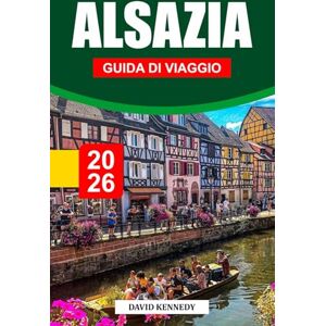 KENNEDY, DAVID ALSAZIA GUIDA DI VIAGGIO 2026: Villaggi da favola, vigneti ondulati e fascino franco-tedesco nella Francia orientale KENNEDY, DAVID ALSAZIA GUIDA DI VIAGGIO 2026: Villaggi da favola, vigneti ondulati e fascino franco-tedesco nella Francia orientale