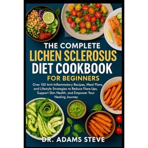 STEVE, DR. ADAMS THE COMPLETE LICHEN SCLEROSUS DIET COOKBOOK FOR BEGINNERS: Over 150 Anti-Inflammatory Recipes, Meal Plans, and Lifestyle Strategies to Reduce ... Skin Health, and Empower Your Healing Journey STEVE, DR. ADAMS THE COMPLETE LICHEN SCLEROSUS DIET COOKBOOK FOR BEGINNERS: Over 150 Anti-Inflammatory Recipes, Meal Plans, and Lifestyle Strategies to Reduce ... Skin Health, and Empower Your Healing Journey