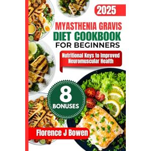Bowen, Florence J Myasthenia Gravis Diet Cookbook For Beginners: Nutritional Keys to Improved Neuromuscular Health (The Beginner’s Healthy Cooking Series by Florence J Bowen) Bowen, Florence J Myasthenia Gravis Diet Cookbook For Beginners: Nutritional Keys to Improved Neuromuscular Health (The Beginner’s Healthy Cooking Series by Florence J Bowen)