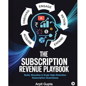 Arpit Gupta The Subscription Revenue Playbook: Build, Monetize & Scale High-Retention Subscription Businesses Arpit Gupta The Subscription Revenue Playbook: Build, Monetize & Scale High-Retention Subscription Businesses