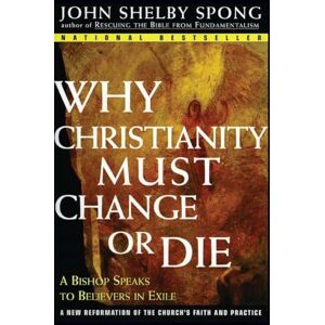 Spong, John Shelby Why Christianity Must Change or Die: A Bishop Speaks to Believers In Exile Spong, John Shelby Why Christianity Must Change or Die: A Bishop Speaks to Believers In Exile