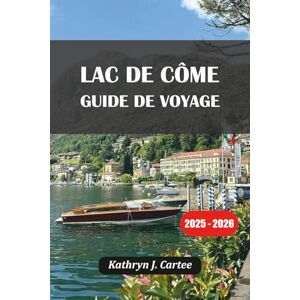Cartee, Kathryn J. LAC DE CÔME GUIDE DE VOYAGE 2025-2026: Explorez le plus beau lac d'Italie avec des itinéraires experts, des joyaux cachés, une cuisine locale et des séjours pittoresques Cartee, Kathryn J. LAC DE CÔME GUIDE DE VOYAGE 2025-2026: Explorez le plus beau lac d'Italie avec des itinéraires experts, des joyaux cachés, une cuisine locale et des séjours pittoresques