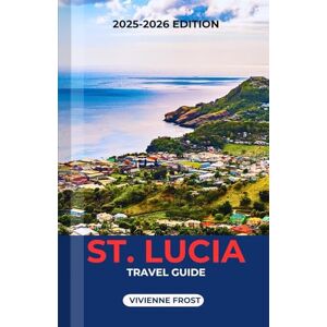 FROST, VIVIENNE ST. LUCIA TRAVEL GUIDE 2026: Discover to Beaches, Culture, Adventures, Local Secrets, Food, and Hidden Gems for First-Time and Returning Travelers FROST, VIVIENNE ST. LUCIA TRAVEL GUIDE 2026: Discover to Beaches, Culture, Adventures, Local Secrets, Food, and Hidden Gems for First-Time and Returning Travelers