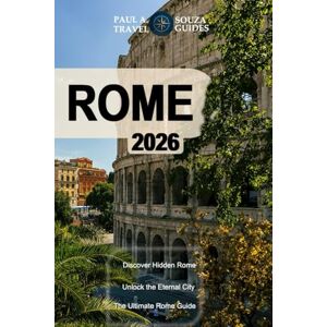 Souza, Paul A. ROME TRAVEL GUIDE 2026: The Ultimate Rome Itinerary: Museums, Churches, Food, and Hidden Gems Souza, Paul A. ROME TRAVEL GUIDE 2026: The Ultimate Rome Itinerary: Museums, Churches, Food, and Hidden Gems