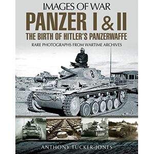 Tucker-Jones, Anthony Panzer I and II: The Birth of Hitler's Panzerwaffe: Rare Photographs from Wartime Archives (Images of War) Tucker-Jones, Anthony Panzer I and II: The Birth of Hitler's Panzerwaffe: Rare Photographs from Wartime Archives (Images of War)