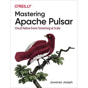 Joseph, Jowanza Mastering Apache Pulsar: Cloud Native Event Streaming at Scale Joseph, Jowanza Mastering Apache Pulsar: Cloud Native Event Streaming at Scale