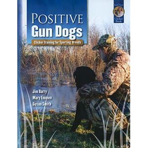 Barry, Jim Positive Gun Dogs: Clicker Training for Sporting Breeds: Clicker Training for Sports Breeds (Karen Pryor Clicker Books) Barry, Jim Positive Gun Dogs: Clicker Training for Sporting Breeds: Clicker Training for Sports Breeds (Karen Pryor Clicker Books)