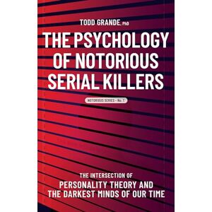 Grande, Todd The Psychology of Notorious Serial Killers: The Intersection of Personality Theory and the Darkest Minds of Our Time: 1 (Notorious Series, 1) Grande, Todd The Psychology of Notorious Serial Killers: The Intersection of Personality Theory and the Darkest Minds of Our Time: 1 (Notorious Series, 1)